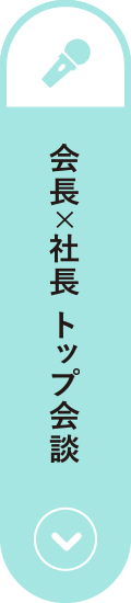 会長×社長 トップ会談